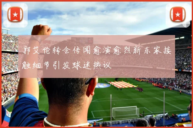 郭艾伦转会传闻愈演愈烈新东家接触细节引发球迷热议