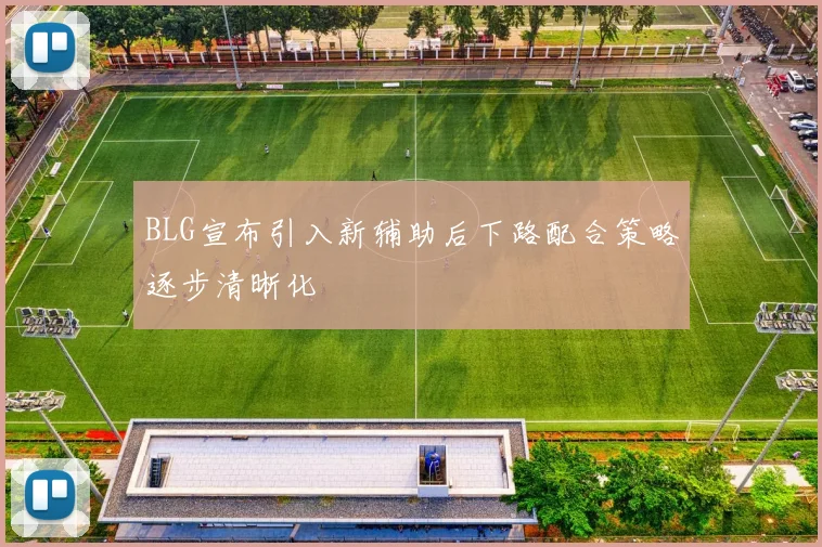BLG宣布引入新辅助后下路配合策略逐步清晰化