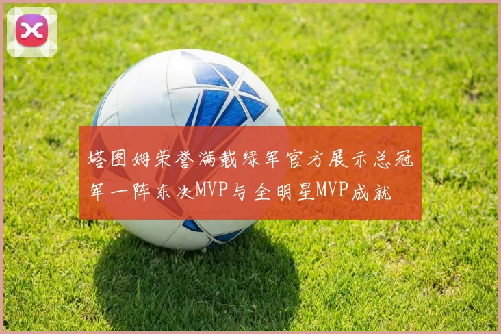 塔图姆荣誉满载绿军官方展示总冠军一阵东决MVP与全明星MVP成就